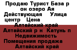 Продаю.Турист База р-он озеро Ая.Действующая. › Улица ­ центр › Цена ­ 16 000 000 - Алтайский край, Алтайский р-н, Катунь п. Недвижимость » Помещения продажа   . Алтайский край